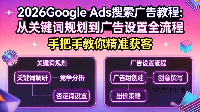 2026Google Ads搜索广告教程：从关键词规划到广告设置全流程，手把手教你精准获客-墨昀爱搬砖
