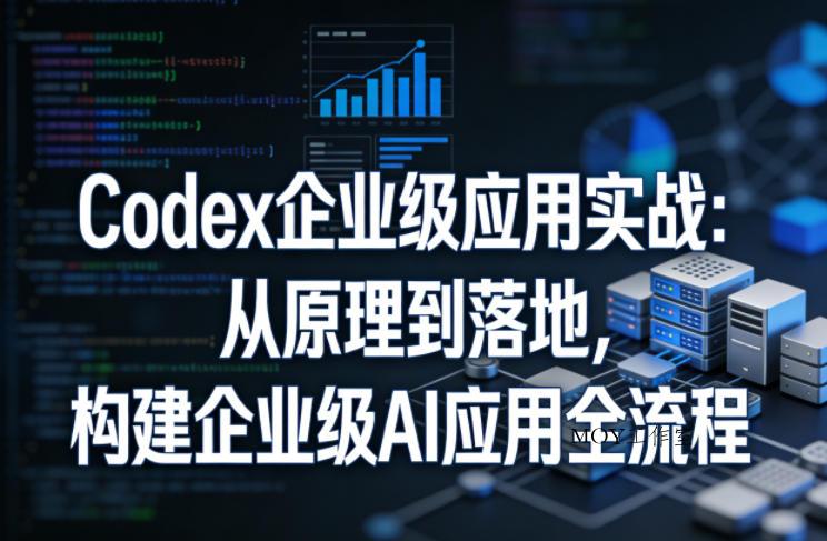 Codex企业级应用实战：从原理到落地，构建企业级AI应用全流程-墨昀爱搬砖
