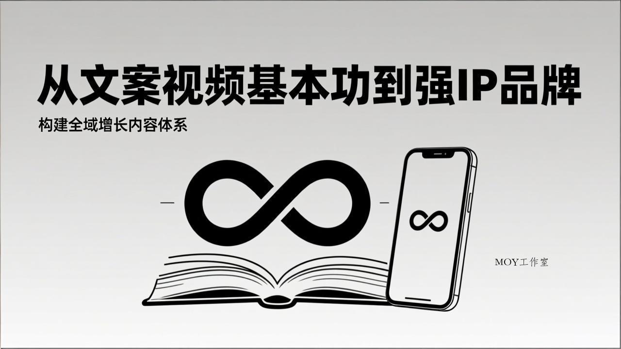 2026内容获客系统课：从文案视频基本功到强IP品牌，构建全域增长内容体系-墨昀爱搬砖