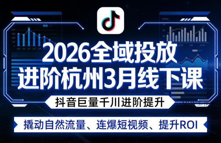 2026全域投放进阶杭州3月线下课，抖音巨量千川进阶提升，撬动自然流量、连爆短视频、提升ROI-墨昀爱搬砖