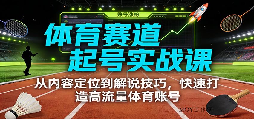 体育赛道起号实战课：从内容定位到解说技巧，快速打造高流量体育账号-墨昀爱搬砖