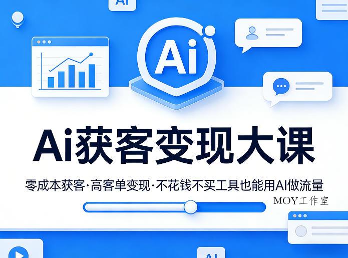Ai获客变现大课，零成本获客，高客单变现，不花钱不买工具也能用AI做流量-墨昀爱搬砖