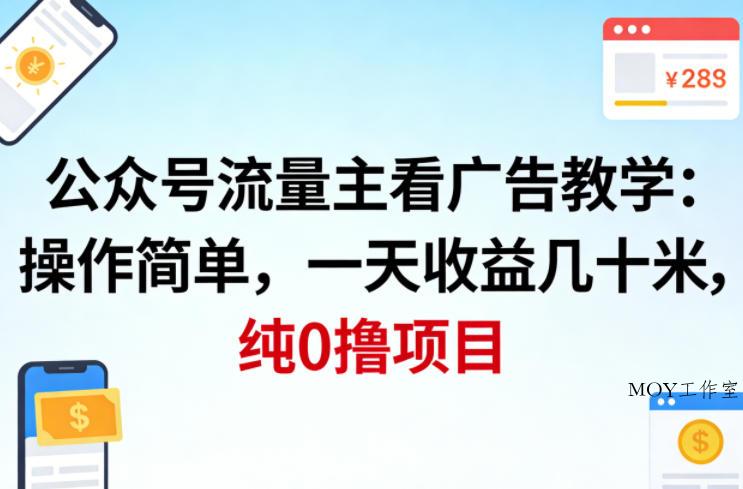 公众号流量主看广告撸收益，操作简单，一天收益几十米，纯0撸项目-墨昀爱搬砖