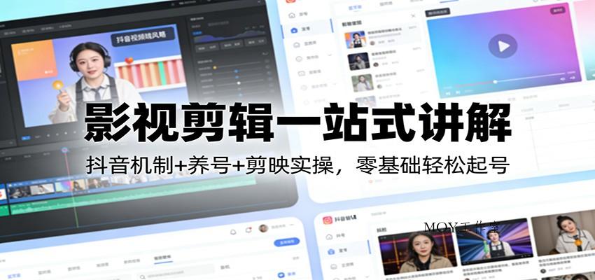 影视剪辑一站式讲解：抖音机制+养号+剪映实操，零基础轻松起号-墨昀爱搬砖