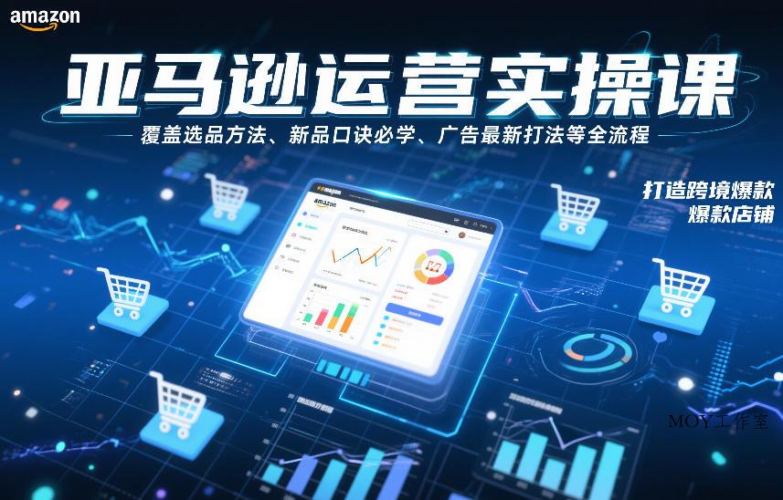 亚马逊运营实操课，覆盖选品方法、新品口诀必学、广告最新打法等全流程，打造跨境爆款店铺-墨昀爱搬砖