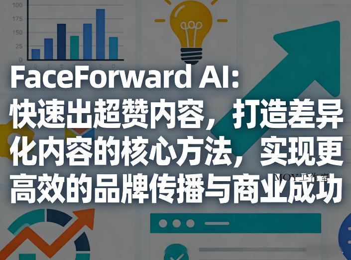 FaceForward AI：快速出超赞内容，打造差异化内容的核心方法，实现更高效的品牌传播与商业成功-墨昀爱搬砖