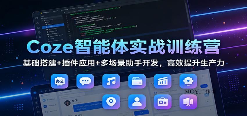 Coze智能体实战训练营：基础搭建+插件应用+多场景助手开发，高效提升生产力-墨昀爱搬砖