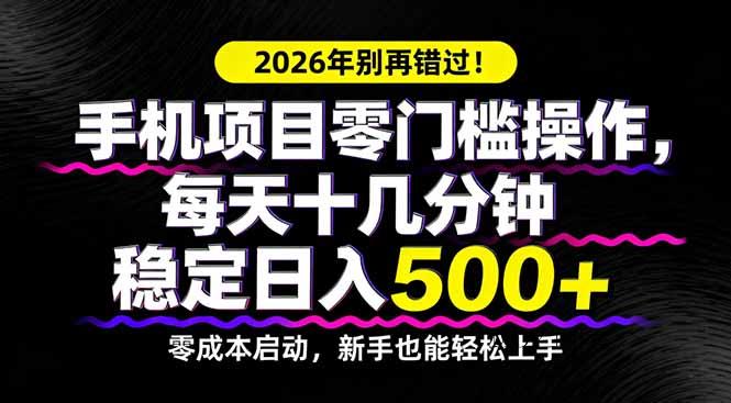 2026年别再错过！手机项目零门槛操作，每天十几分钟稳定日入500+-墨昀爱搬砖