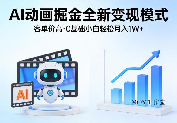AI动画掘金全新变现模式，客单价高，0基础小白也能轻松月入1W+-墨昀爱搬砖