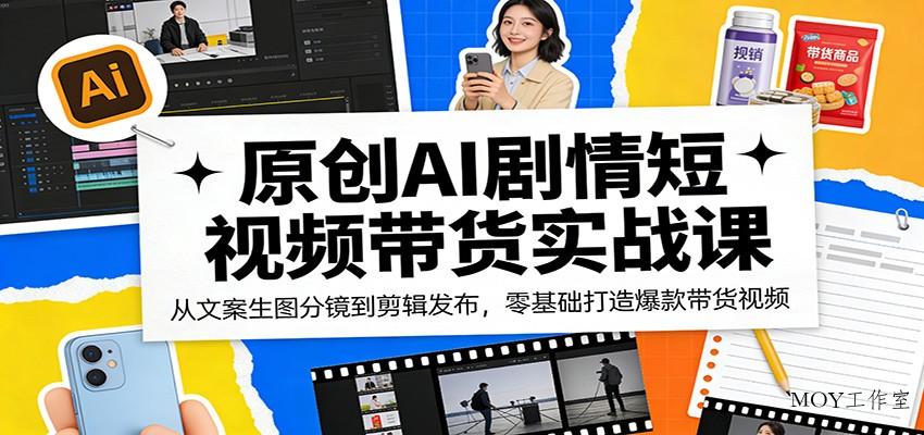 原创AI剧情短视频带货实战课：从文案生图分镜到剪辑发布，零基础打造爆款带货视频-墨昀爱搬砖