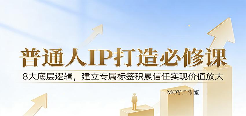 付费文章：普通人IP打造必修课，8大底层逻辑，建立专属标签积累信任实现价值放大-墨昀爱搬砖