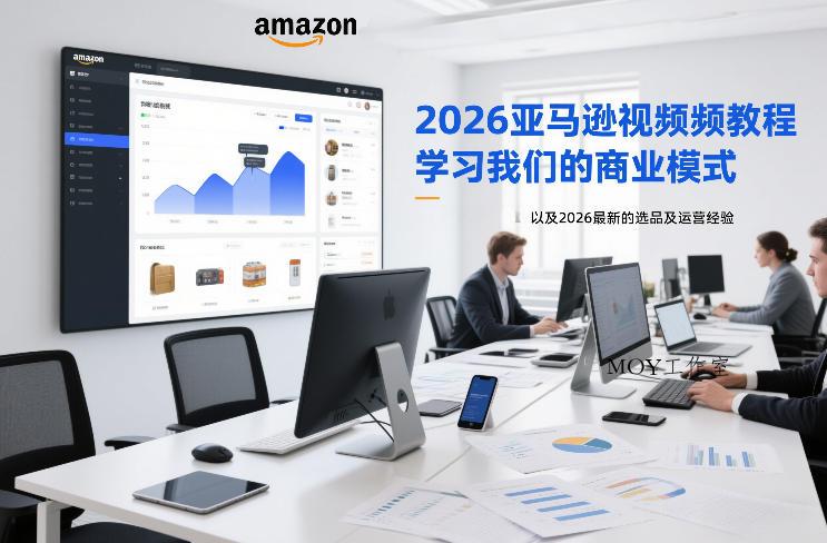 2026亚马逊视频教程，学习我们的商业模式，以及2026最新的选品及运营经验-墨昀爱搬砖