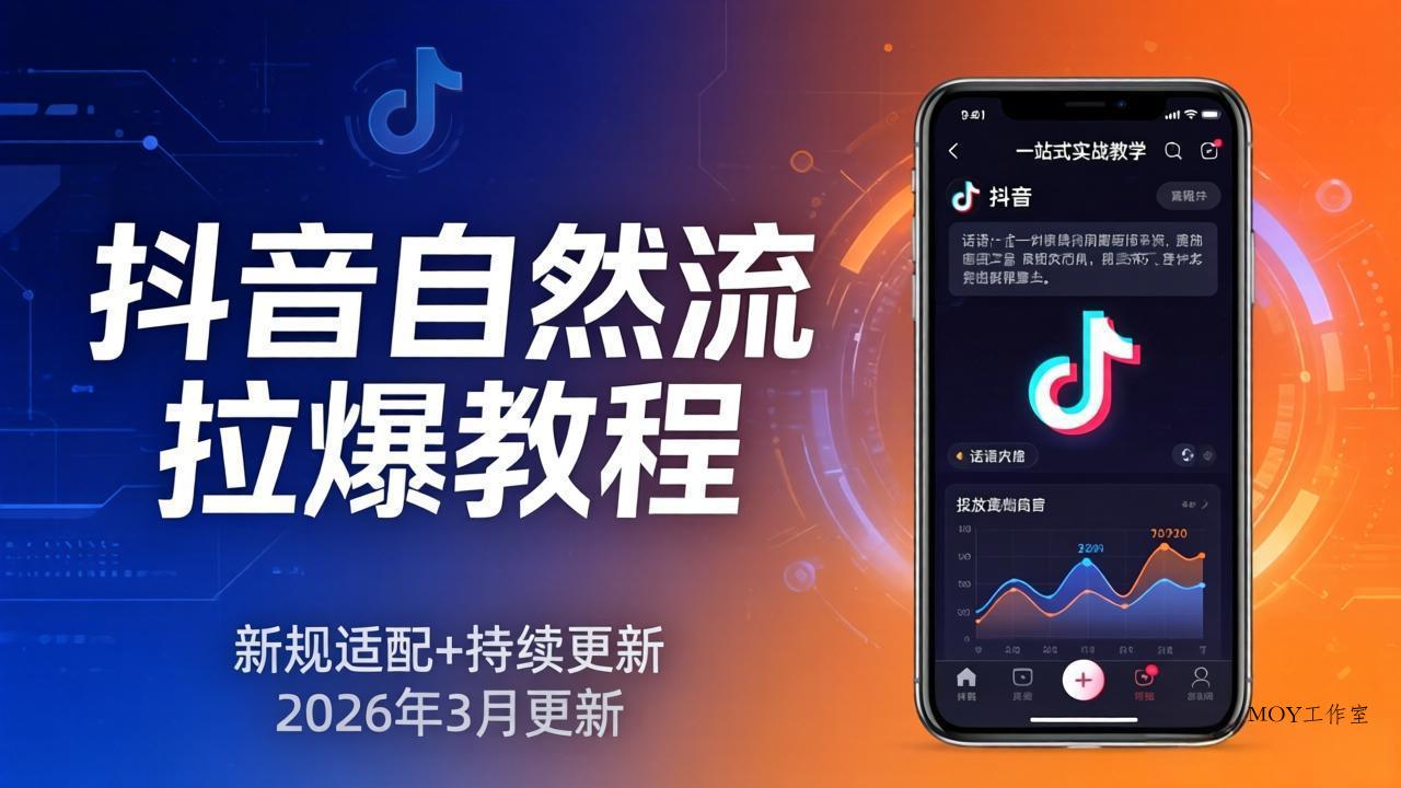 抖音自然流拉爆教程：新规适配+持续更新，话术+投放+起号一站式实战教学(更新26年3月-墨昀爱搬砖