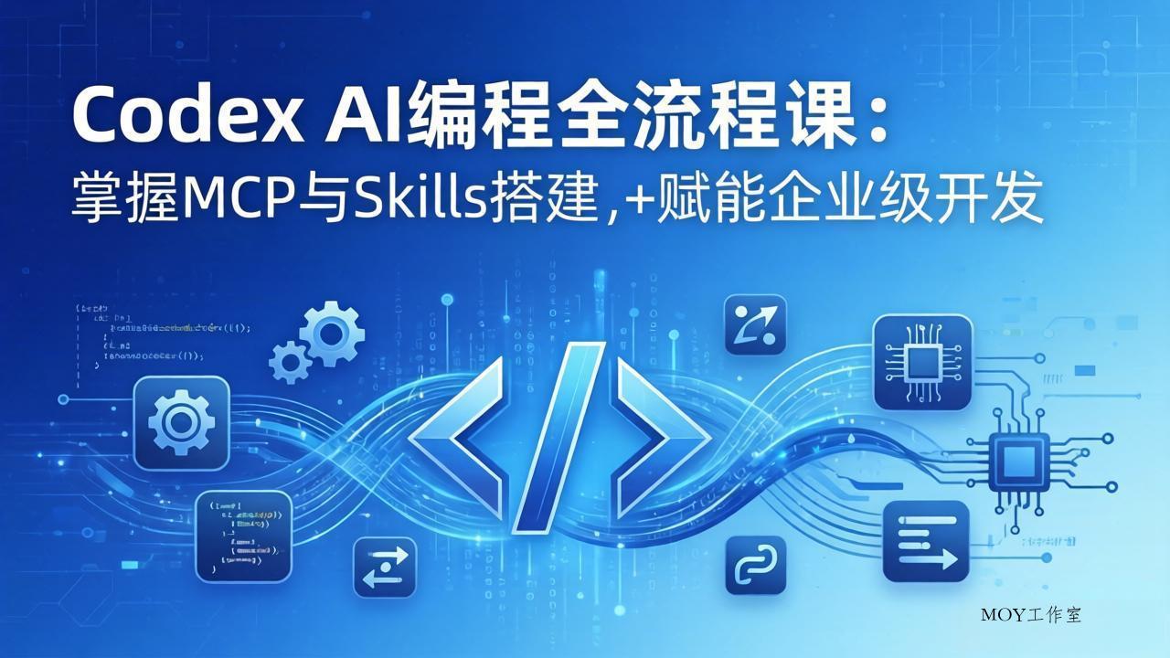 Codex AI编程全流程课：模块化教学+双项目实战，掌握MCP与Skills搭建，赋能企业级开发-墨昀爱搬砖