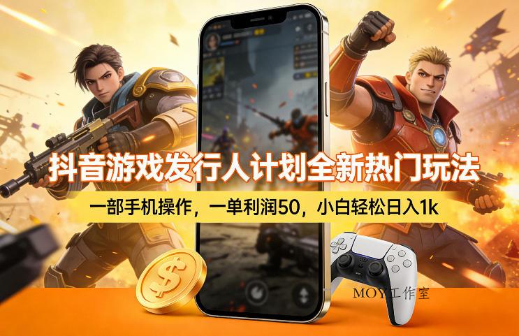 抖音游戏发行人计划全新热门玩法，一部手机操作，一单利润50，小白轻松日入1k【揭秘】-墨昀爱搬砖