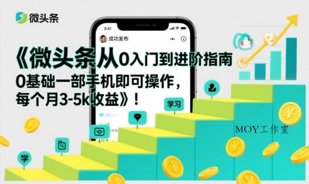 微头条从0入门到进阶指南，0基础一部手机即可操作，每个月3-5k收益-墨昀爱搬砖