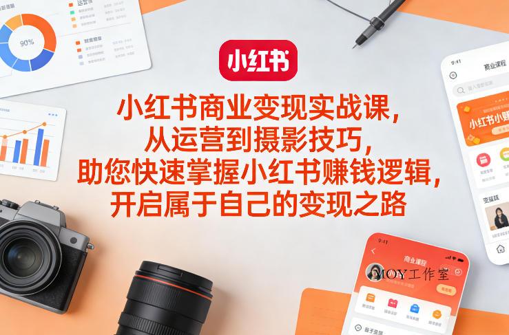 小红书商业变现实战课，从运营到摄影技巧，助您快速掌握小红书賺钱逻辑，开启属于自己的变现之路-墨昀爱搬砖