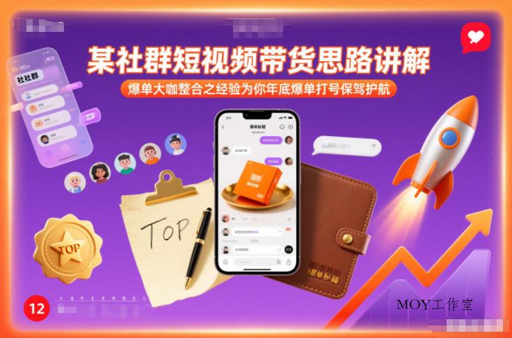 某社群短视频带货思路讲解，爆单大咖整合之经验为你年底爆单打号保驾护航-墨昀爱搬砖