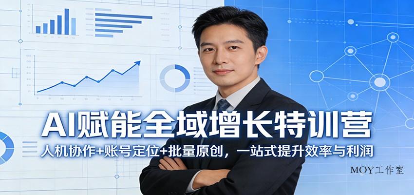 AI赋能全域增长特训营：人机协作+账号定位+批量原创，一站式提升效率与利润-墨昀爱搬砖