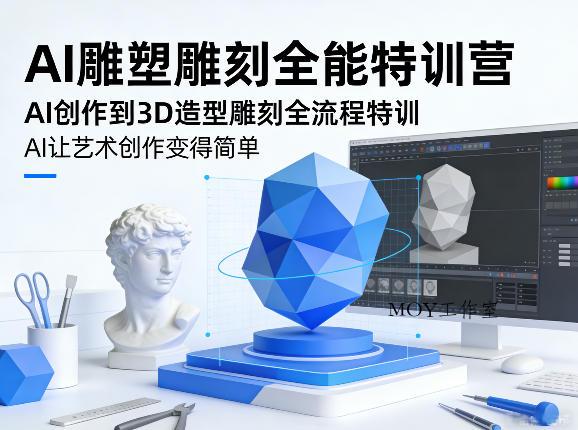 AI雕塑雕刻全能特训营，AI创作到3D造型雕刻全流程特训，AI让艺术创作变得简单-墨昀爱搬砖