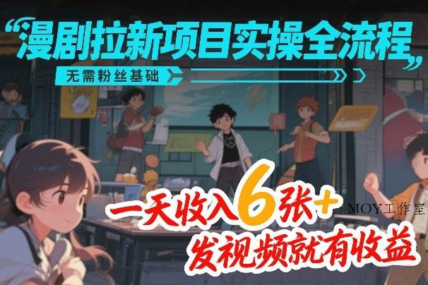 漫剧拉新项目实操全流程，无需粉丝基础，一天收入6张+，发视频就有收益-墨昀爱搬砖