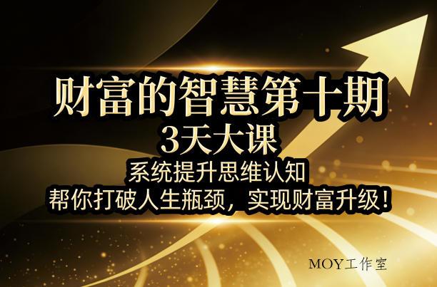 财富的智慧第十期，3天大课，系统提升思维认知，帮你打破人生瓶颈，实现财富升级！-墨昀爱搬砖