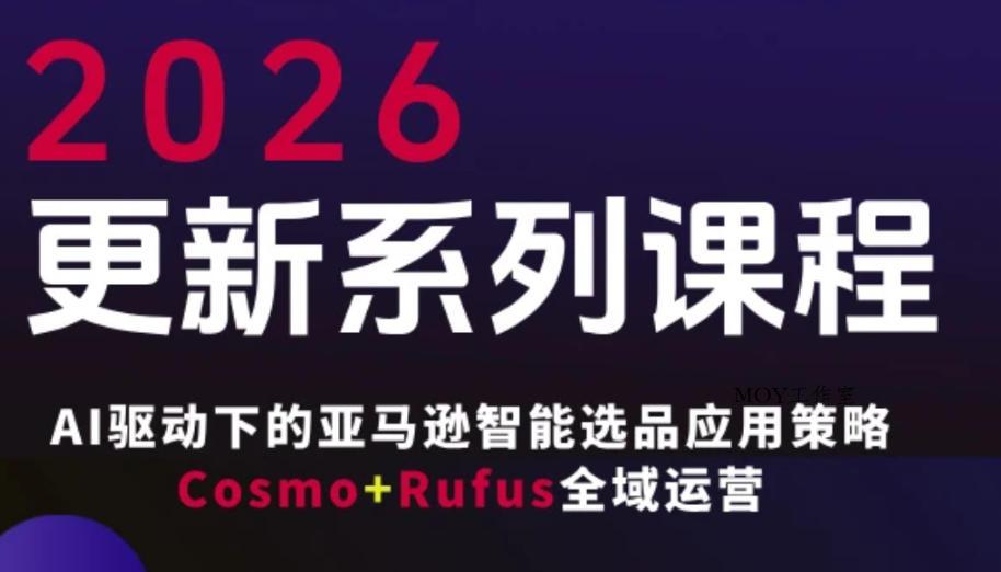 跨境亚马逊FBA系统课程，AI驱动下的亚马逊智能选品应用策略Cosmo+Rufus全域运营(更新26年3月)-墨昀爱搬砖