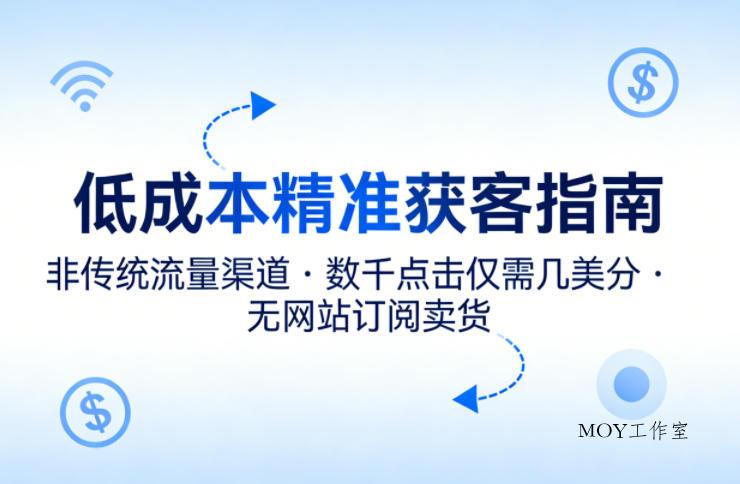 低成本精准获客指南，用非传统流量渠道，实现数千点击仅需几美分，不用网站也能搞订阅卖货-墨昀爱搬砖