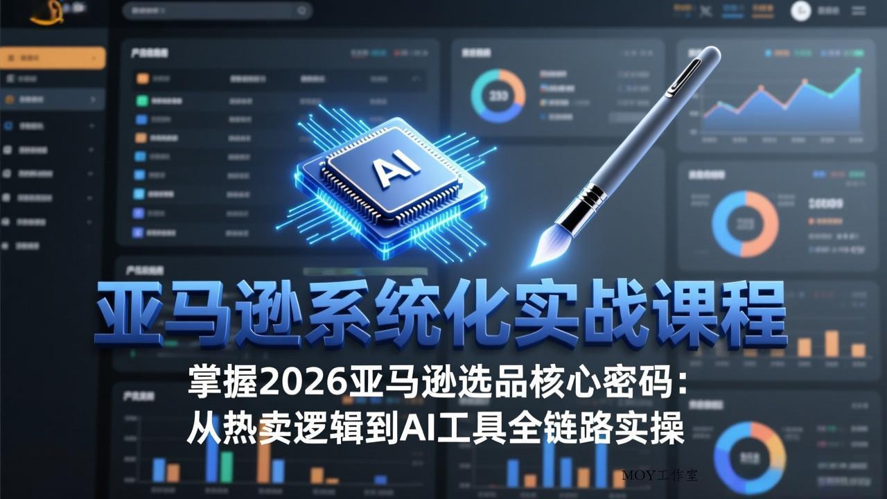 亚马逊系统化实战课-更新3月：2026最新选品方法论，从热卖原因分析到AI作图，提升选品成功率-墨昀爱搬砖