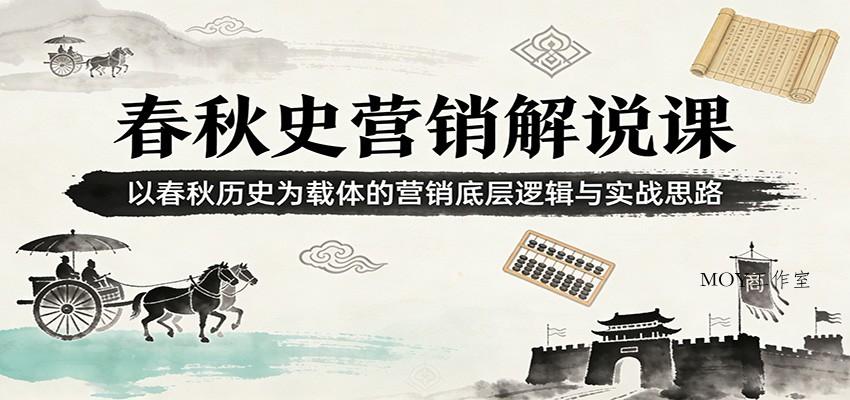 春秋史营销解说课：以春秋历史为载体的营销底层逻辑与实战思路-墨昀爱搬砖