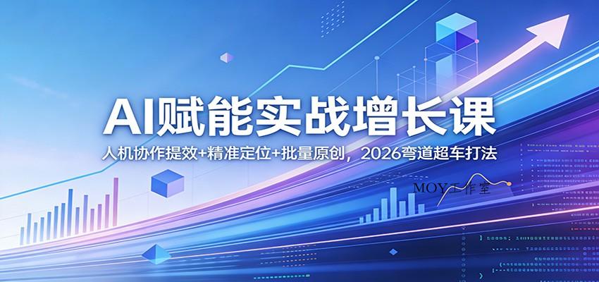 AI赋能实战增长课：人机协作提效+精准定位+批量原创，2026弯道超车打法-墨昀爱搬砖