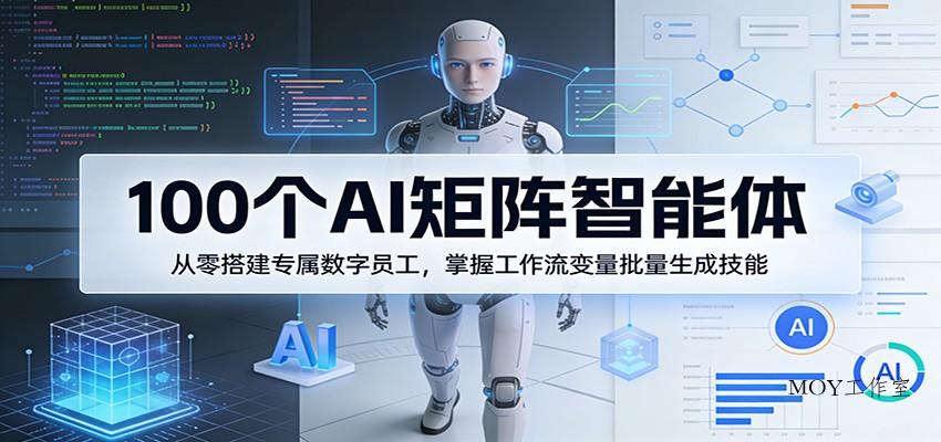 100个AI矩阵智能体，从零搭建专属数字员工，掌握工作流变量批量生成技能-墨昀爱搬砖