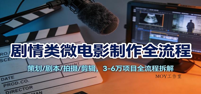剧情类微电影制作全流程：策划/剧本/拍摄/剪辑，3-6万项目全流程拆解-墨昀爱搬砖