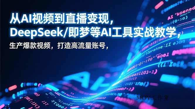 从AI视频到直播变现，DeepSeek/即梦等AI工具实战教学，生产爆款视频，打造高流量账号-墨昀爱搬砖