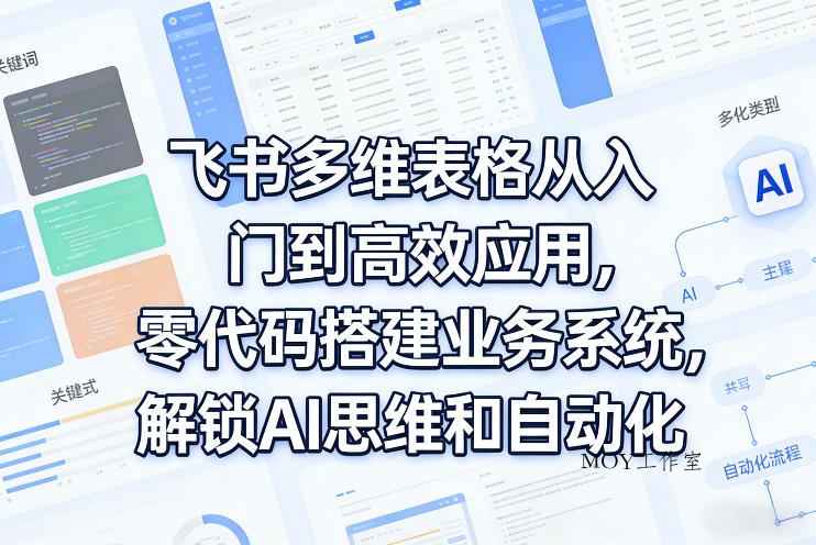 飞书多维表格从入门到高效应用，零代码搭建业务系统，解锁AI思维和自动化-墨昀爱搬砖