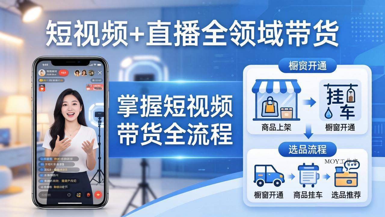 短视频+直播全领域带货-更新：掌握橱窗开通、挂车、选品、爆款文案改编等短视频带货全流程-墨昀爱搬砖