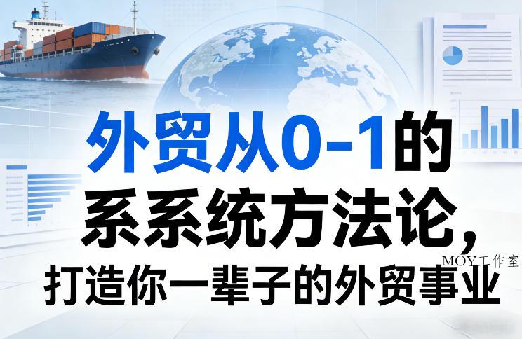 外贸从0-1的系统方法论，打造你一辈子的外贸事业-墨昀爱搬砖