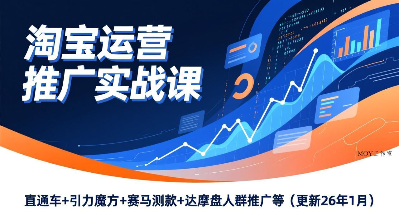 淘宝运营推广实战课，直通车+引力魔方+赛马测款+达摩盘人群推广等(更新26年1月-墨昀爱搬砖