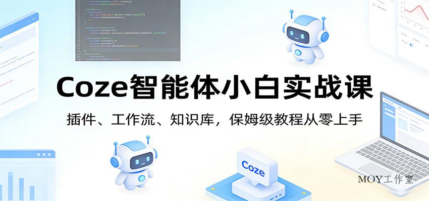 Coze智能体小白实战课：插件、工作流、知识库，保姆级教程从零上手-墨昀爱搬砖