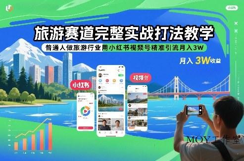 旅游赛道完整实战打法教学，普通人做旅游行业用小红书视频号精准引流月入3W-墨昀爱搬砖