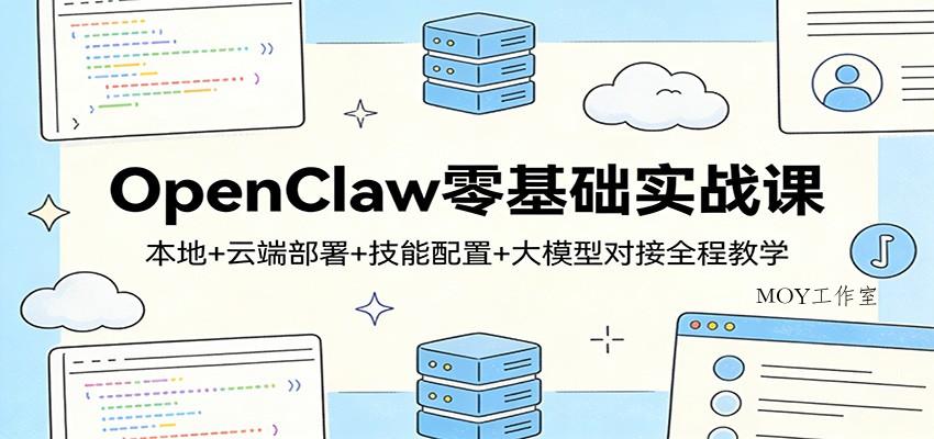 OpenClaw零基础实战课：本地+云端部署+技能配置+大模型对接全程教学-墨昀爱搬砖