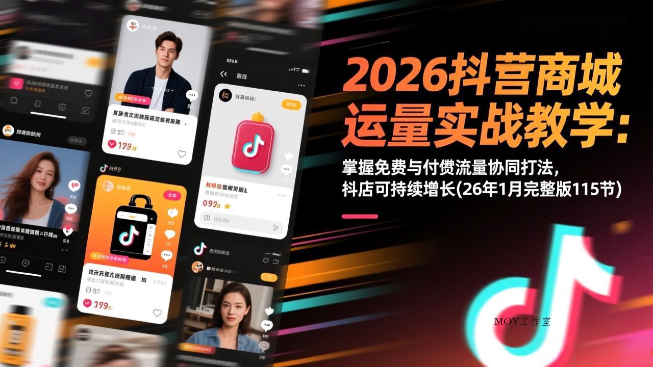 2026抖音商城运营实战教学：掌握免费与付费流量协同打法，抖店可持续增长(26年1月完整版115节-墨昀爱搬砖