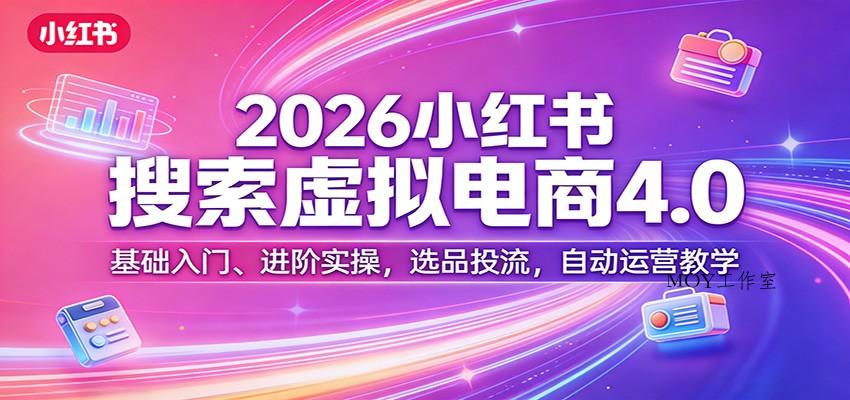 2026小红书搜索虚拟电商4.0：基础入门、进阶实操，选品投流，自动运营教学-墨昀爱搬砖