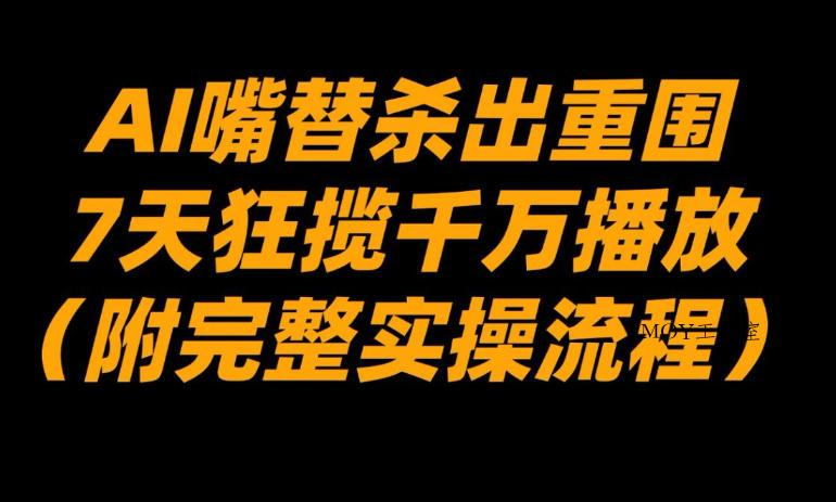 AI嘴替杀出重围，7天狂揽千万播放！(附完整实操流程)-墨昀爱搬砖