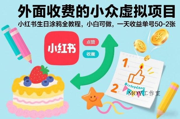 外面收费的小众虚拟项目，小红书生日涂鸦全教程，小白可做，一天收益单号50-2张-墨昀爱搬砖
