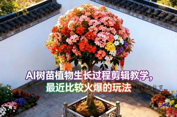 AI树苗植物生长过程剪辑教学，最近比较火爆的玩法-墨昀爱搬砖