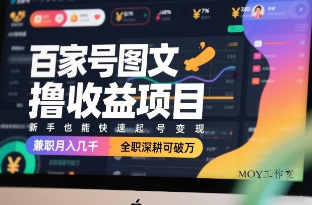 百家号图文撸收益项目，新手也能快速起号变现，兼职月入几千，全职深耕可破万-墨昀爱搬砖