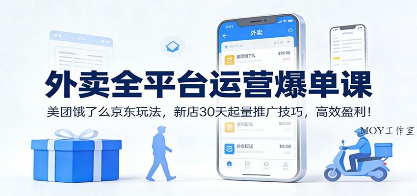 外卖全平台运营爆单课：美团饿了么京东玩法，新店30天起量推广技巧，高效盈利！-墨昀爱搬砖
