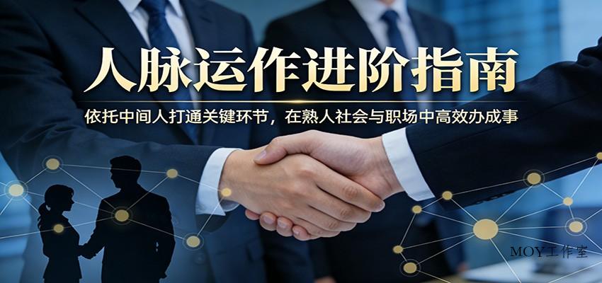 付费文章：人脉运作进阶指南，依托中间人打通关键环节，在熟人社会与职场中高效办成事-墨昀爱搬砖