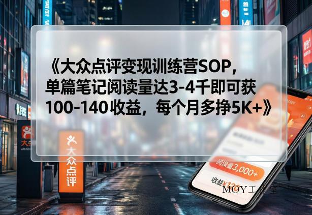 大众点评变现训练营SOP，单篇笔记阅读量达3-4千即可获100-140收益，每个月多挣5K+-墨昀爱搬砖